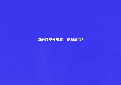 绿茶的神奇功效，你知道吗？