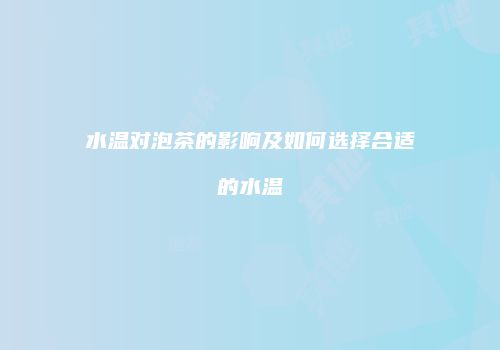 水温对泡茶的影响及如何选择合适的水温
