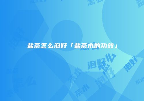 盐茶怎么泡好「盐茶水的功效」