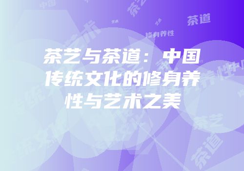 茶艺与茶道：中国传统文化的修身养性与艺术之美