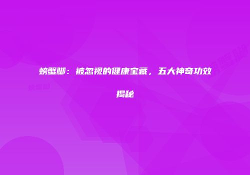 螃蟹脚：被忽视的健康宝藏，五大神奇功效揭秘
