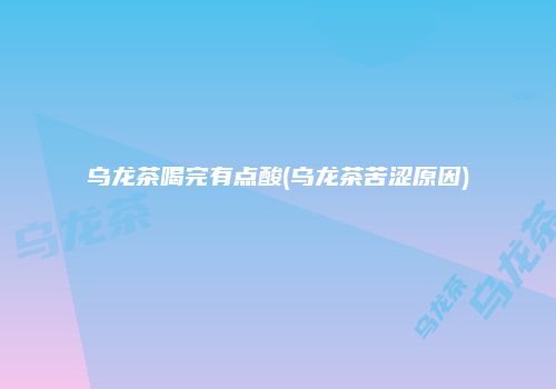 乌龙茶喝完有点酸(乌龙茶苦涩原因)
