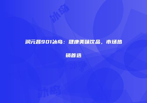 润元昌901冰岛：健康美味饮品，市场热销首选