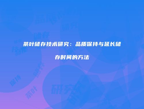 茶叶储存技术研究：品质保持与延长储存时间的方法