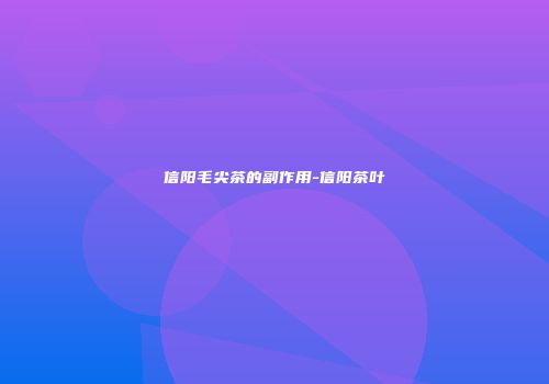 信阳毛尖茶的副作用-信阳茶叶