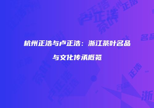 杭州正浩与卢正浩：浙江茶叶名品与文化传承概览