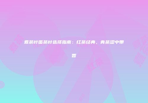 煮茶叶蛋茶叶选择指南：红茶经典，青茶涩中带香