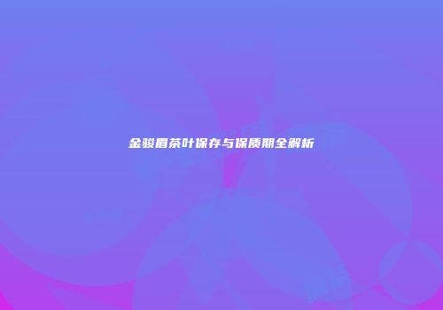 金骏眉茶叶保存与保质期全解析