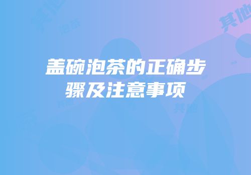 盖碗泡茶的正确步骤及注意事项