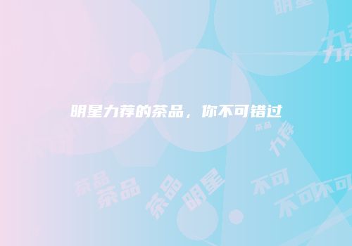 明星力荐的茶品，你不可错过