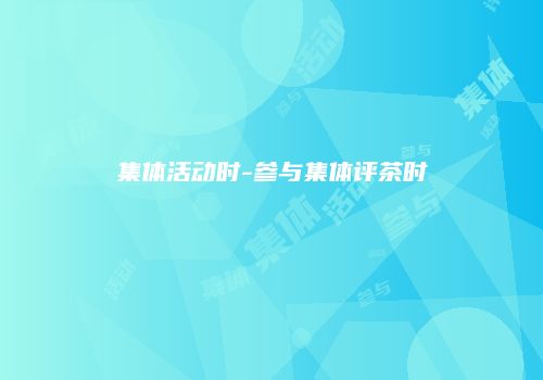 集体活动时-参与集体评茶时