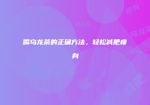 喝乌龙茶的正确方法，轻松减肥瘦身