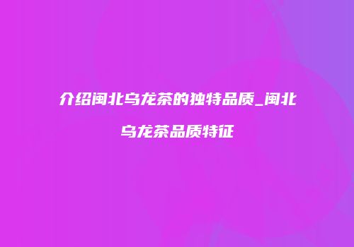 介绍闽北乌龙茶的独特品质_闽北乌龙茶品质特征