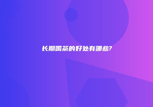 长期喝茶的好处有哪些?
