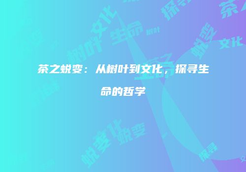 茶之蜕变：从树叶到文化，探寻生命的哲学