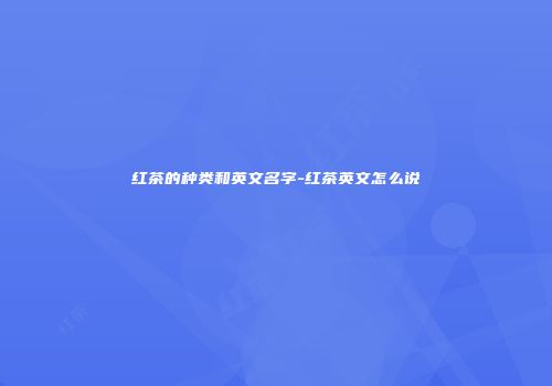 红茶的种类和英文名字-红茶英文怎么说