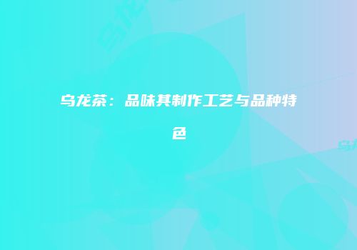 乌龙茶：品味其制作工艺与品种特色