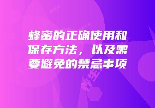 蜂蜜的正确使用和保存方法，以及需要避免的禁忌事项