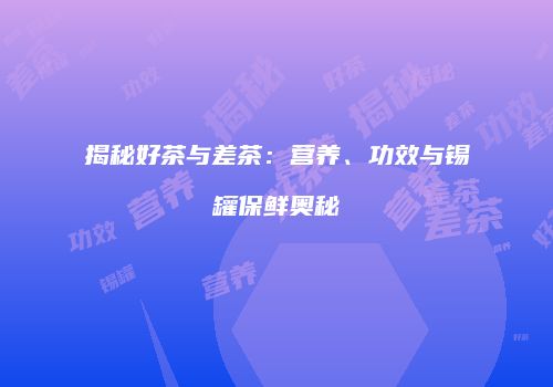 揭秘好茶与差茶：营养、功效与锡罐保鲜奥秘