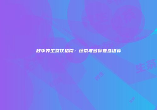 秋季养生茶饮指南：绿茶与多种佳选推荐