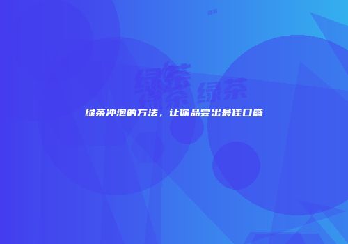 绿茶冲泡的方法，让你品尝出最佳口感