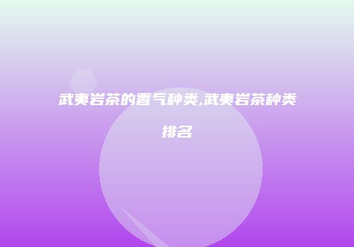 武夷岩茶的香气种类,武夷岩茶种类排名
