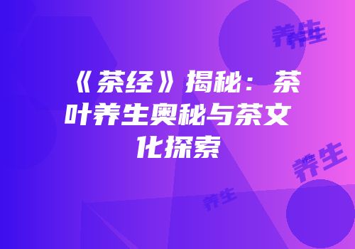 《茶经》揭秘：茶叶养生奥秘与茶文化探索