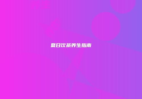 夏日饮茶养生指南