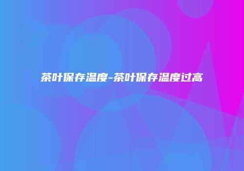 茶叶保存温度-茶叶保存温度过高