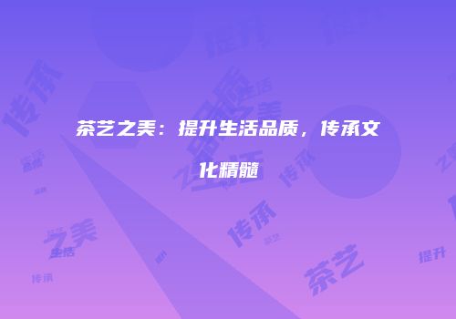 茶艺之美：提升生活品质，传承文化精髓