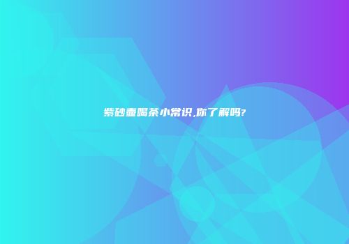 紫砂壶喝茶小常识,你了解吗?