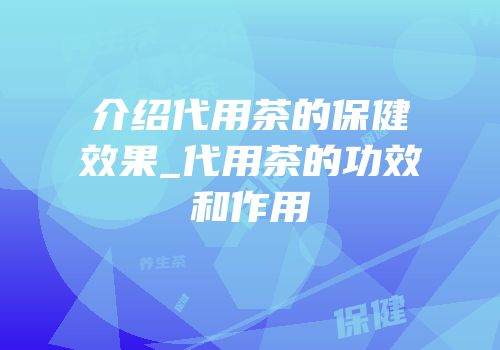 介绍代用茶的保健效果_代用茶的功效和作用