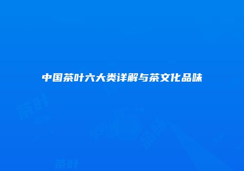 中国茶叶六大类详解与茶文化品味