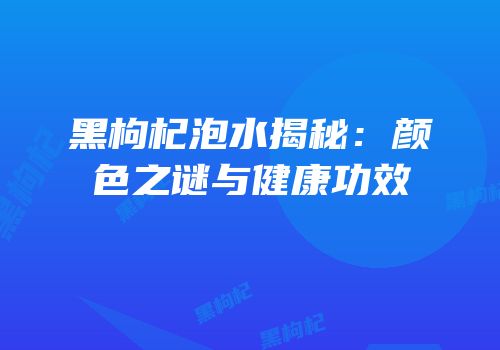 黑枸杞泡水揭秘：颜色之谜与健康功效