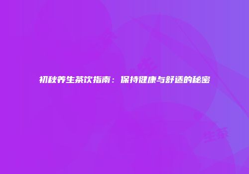 初秋养生茶饮指南：保持健康与舒适的秘密