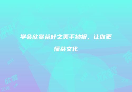 学会欣赏茶叶之美手抄报，让你更懂茶文化