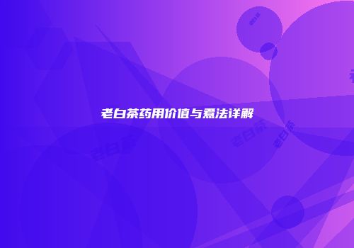 老白茶药用价值与煮法详解