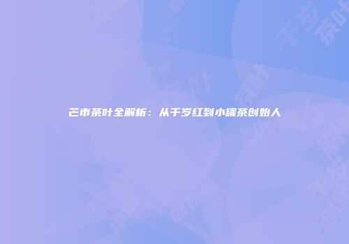 芒市茶叶全解析：从千岁红到小罐茶创始人