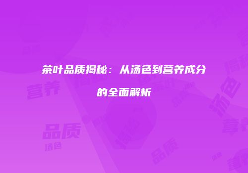茶叶品质揭秘：从汤色到营养成分的全面解析