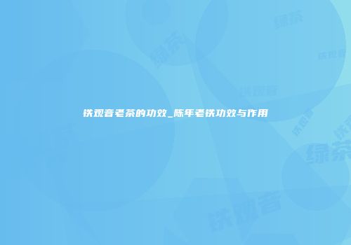 铁观音老茶的功效_陈年老铁功效与作用