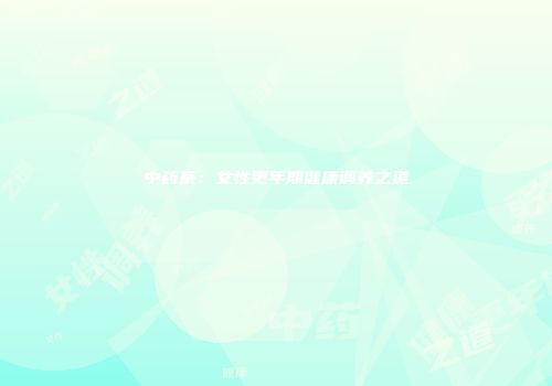 中药茶：女性更年期健康调养之道