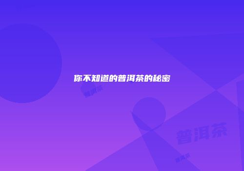 你不知道的普洱茶的秘密