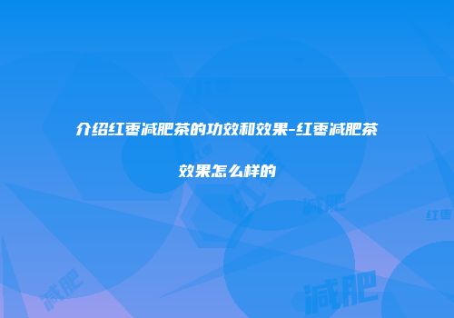 介绍红枣减肥茶的功效和效果-红枣减肥茶效果怎么样的