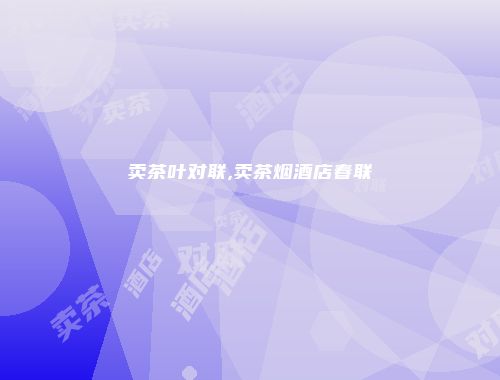卖茶叶对联,卖茶烟酒店春联