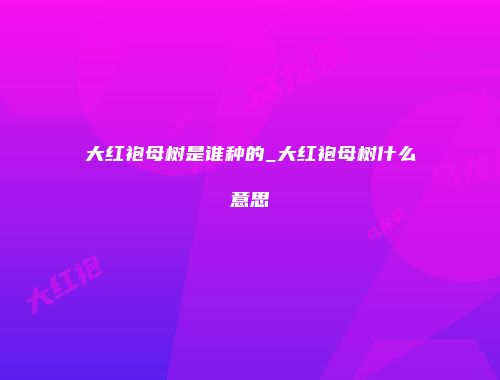 大红袍母树是谁种的_大红袍母树什么意思