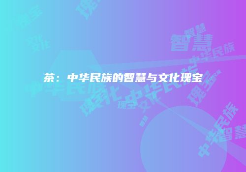茶：中华民族的智慧与文化瑰宝