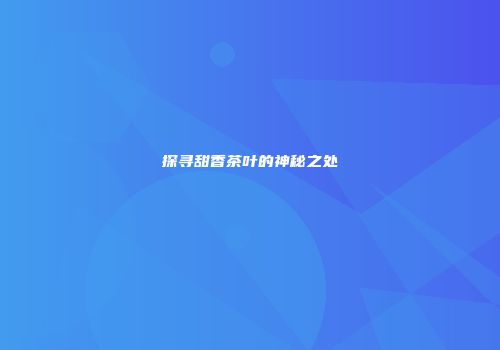 探寻甜香茶叶的神秘之处