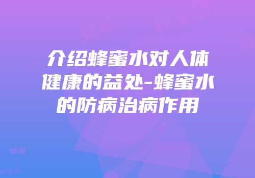 介绍蜂蜜水对人体健康的益处-蜂蜜水的防病治病作用