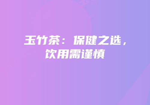 玉竹茶：保健之选，饮用需谨慎