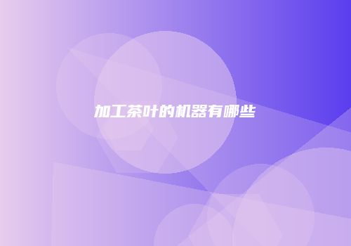 加工茶叶的机器有哪些